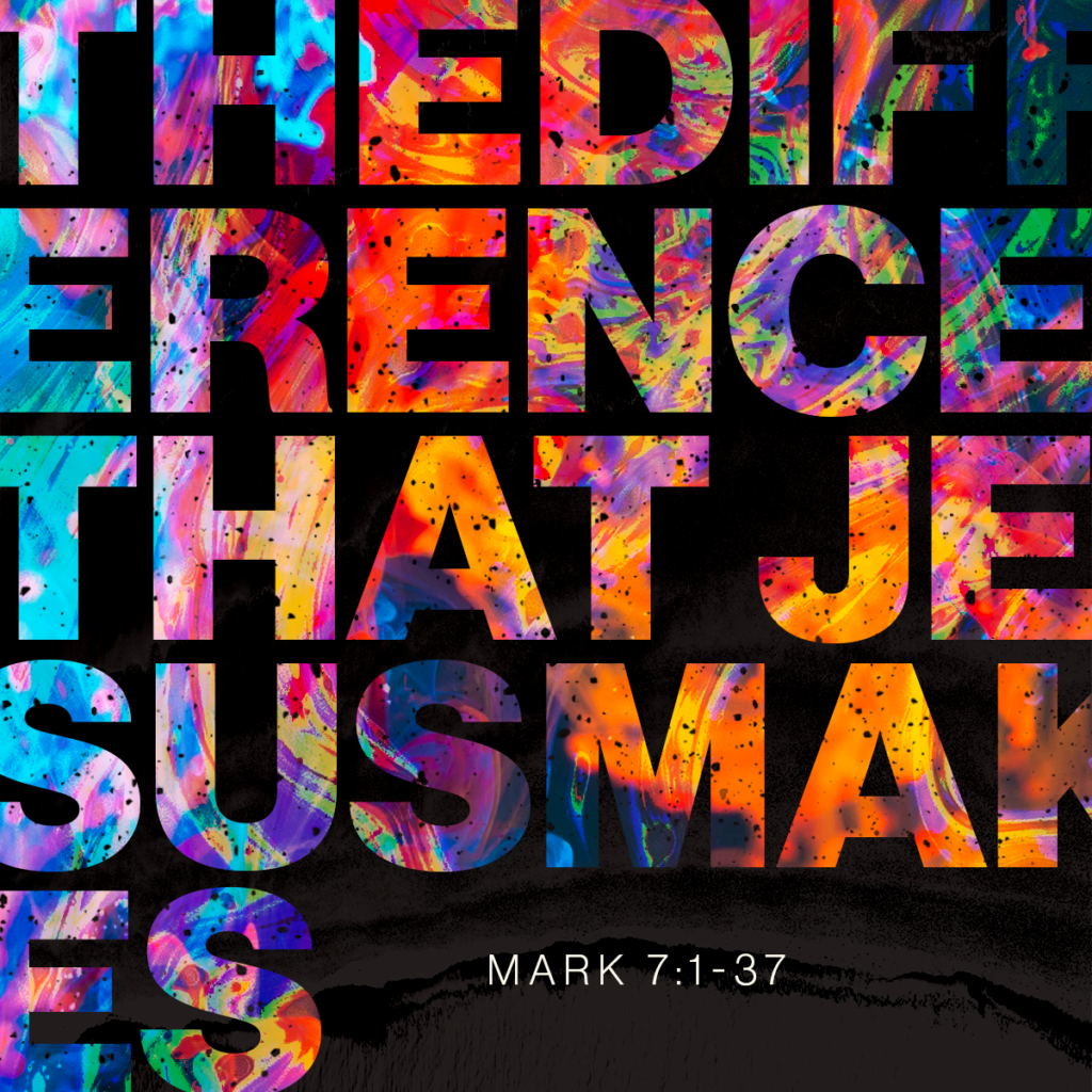 The Difference that Jesus Makes (Mark 7:1-37)